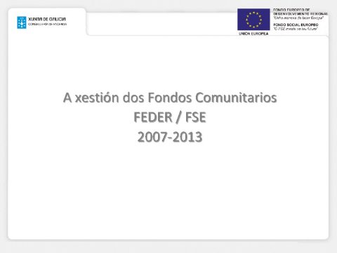 A xesti&oacute;n dos Fondos Comunitarios FEDER / FSE.2007-2013.